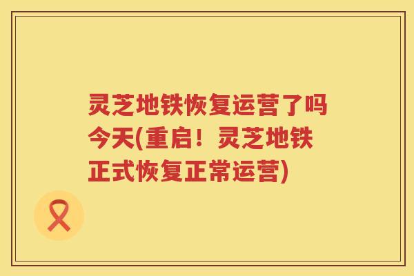 灵芝地铁恢复运营了吗今天(重启！灵芝地铁正式恢复正常运营)