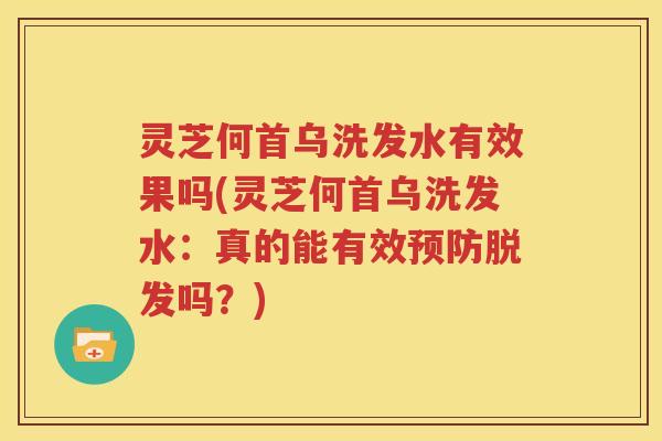 灵芝何首乌洗发水有效果吗(灵芝何首乌洗发水：真的能有效吗？)
