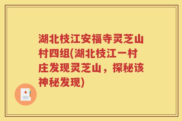 湖北枝江安福寺灵芝山村四组(湖北枝江一村庄发现灵芝山，探秘该神秘发现)