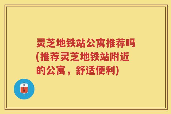 灵芝地铁站公寓推荐吗(推荐灵芝地铁站附近的公寓,舒适便利) 灵芝地铁站公寓推荐吗(推荐灵芝地铁站附近的公寓,舒适便利)
