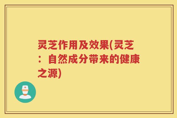 灵芝作用及效果(灵芝：自然成分带来的健康之源)
