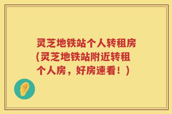 灵芝地铁站个人转租房(灵芝地铁站附近转租个人房，好房速看！)