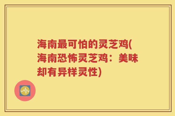 海南可怕的灵芝鸡(海南恐怖灵芝鸡：美味却有异样灵性)
