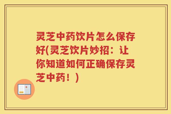 灵芝饮片怎么保存好(灵芝饮片妙招：让你知道如何正确保存灵芝！)