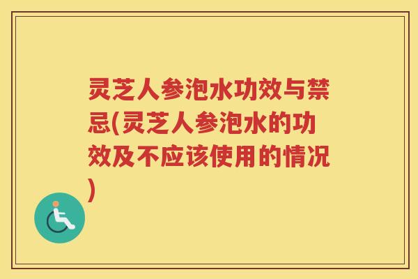 灵芝人参泡水功效与禁忌(灵芝人参泡水的功效及不应该使用的情况)