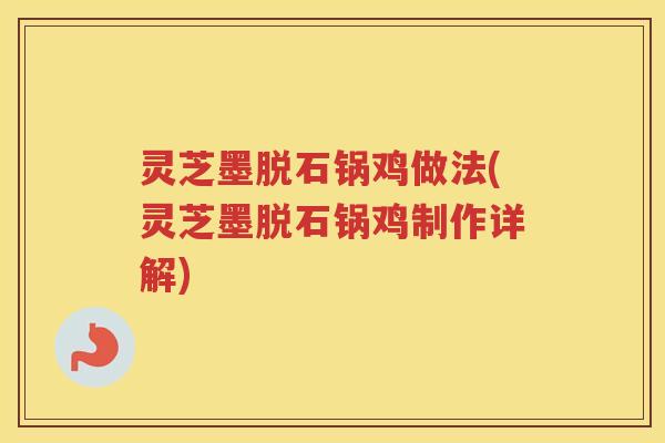 灵芝墨脱石锅鸡做法(灵芝墨脱石锅鸡制作详解)