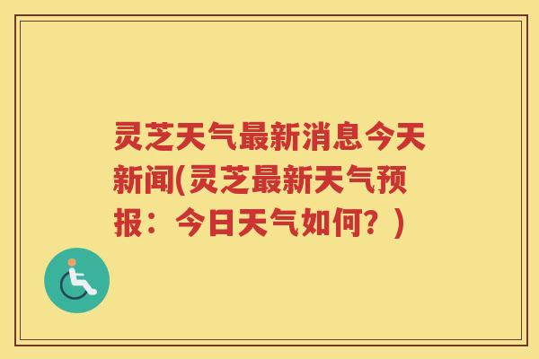灵芝天气新消息今天新闻(灵芝新天气预报：今日天气如何？)