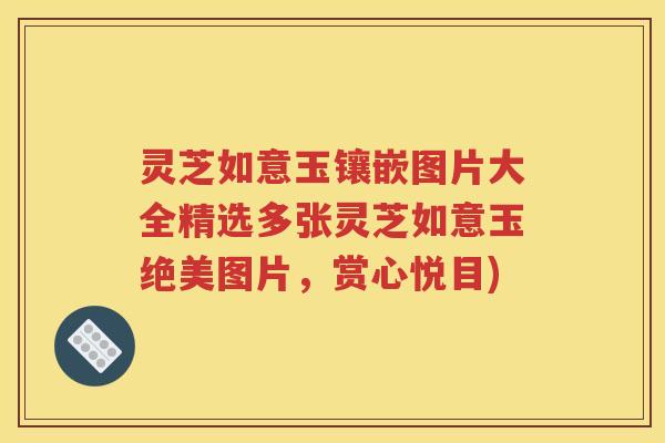 灵芝如意玉镶嵌图片大全精选多张灵芝如意玉绝美图片，赏心悦目)