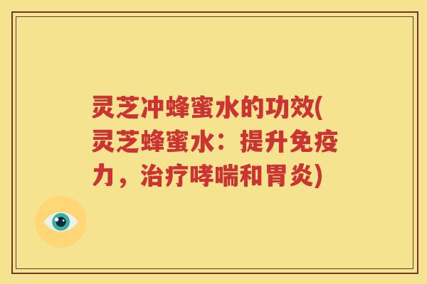 灵芝冲蜂蜜水的功效(灵芝蜂蜜水：提升免疫力，和)