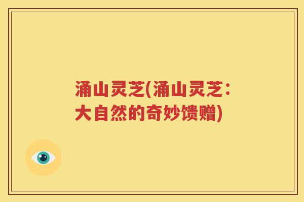 涌山灵芝(涌山灵芝：大自然的奇妙馈赠)