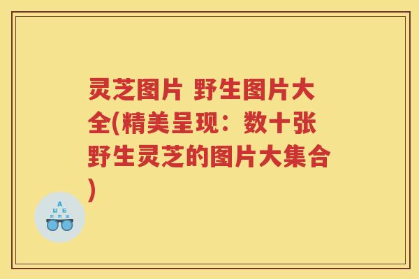 灵芝图片 野生图片大全(精美呈现:数十张野生灵芝的图片大集合) 灵芝图片 野生图片大全(精美呈现:数十张野生灵芝的图片大集合)