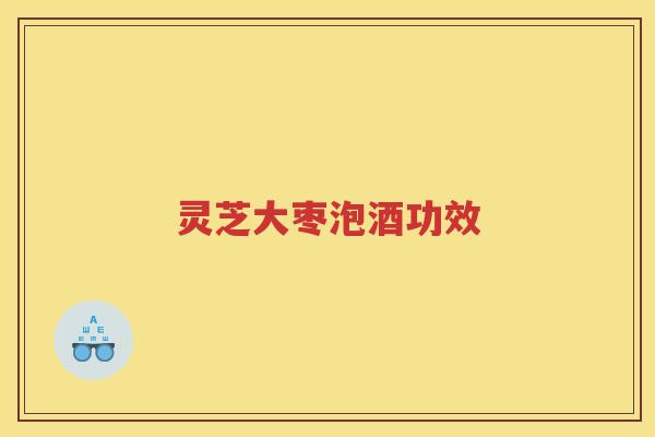 灵芝大枣泡酒功效