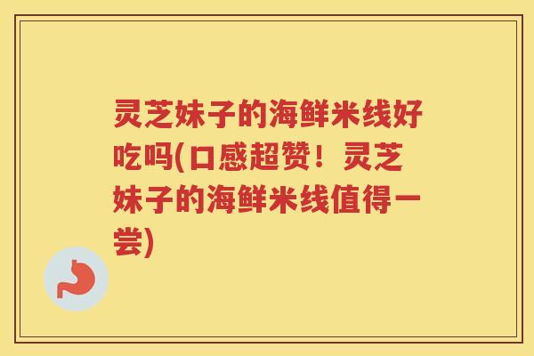 灵芝妹子的海鲜米线好吃吗(口感超赞!灵芝妹子的海鲜米线值得一尝) 灵芝妹子的海鲜米线好吃吗(口感超赞!灵芝妹子的海鲜米线值得一尝)