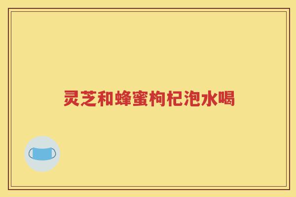 灵芝和蜂蜜枸杞泡水喝