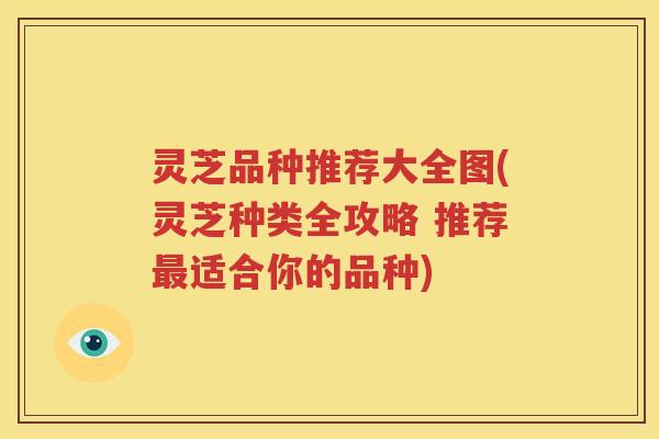 灵芝品种推荐大全图(灵芝种类全攻略 推荐适合你的品种)