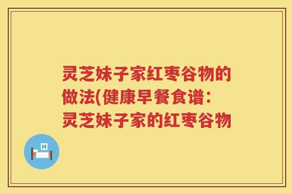 灵芝妹子家红枣谷物的做法(健康早餐食谱：灵芝妹子家的红枣谷物