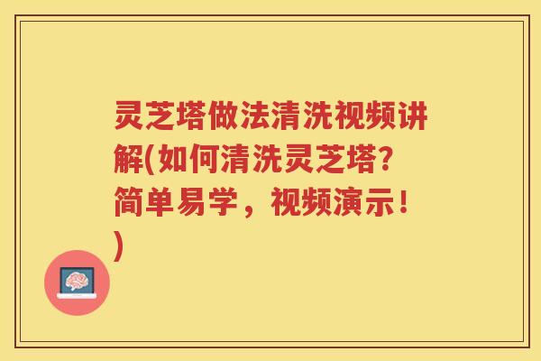 灵芝塔做法清洗视频讲解(如何清洗灵芝塔？简单易学，视频演示！)