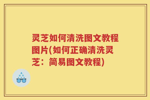 灵芝如何清洗图文教程图片(如何正确清洗灵芝：简易图文教程)