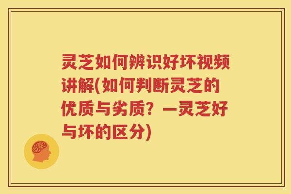 灵芝如何辨识好坏视频讲解(如何判断灵芝的优质与劣质?—灵芝好与坏的区分) 灵芝如何辨识好坏视频讲解(如何判断灵芝的优质与劣质?—灵芝好与坏的区分)