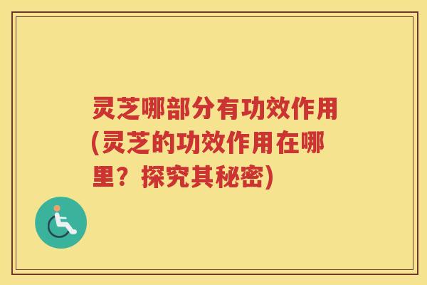 灵芝哪部分有功效作用(灵芝的功效作用在哪里？探究其秘密)
