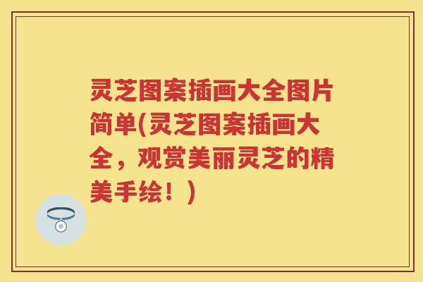 灵芝图案插画大全图片简单(灵芝图案插画大全，观赏美丽灵芝的精美手绘！)