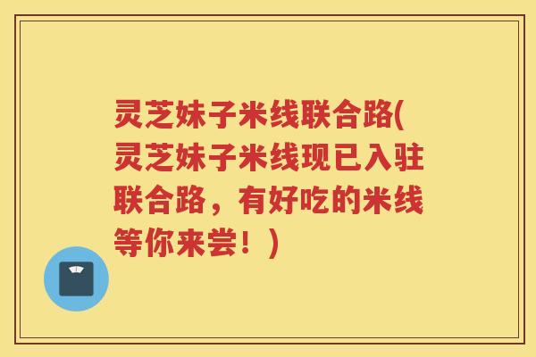 灵芝妹子米线联合路(灵芝妹子米线现已入驻联合路,有好吃的米线等你来尝!) 灵芝妹子米线联合路(灵芝妹子米线现已入驻联合路,有好吃的米线等你来尝!)