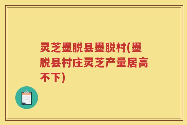灵芝墨脱县墨脱村(墨脱县村庄灵芝产量居高不下) 灵芝墨脱县墨脱村(墨脱县村庄灵芝产量居高不下)