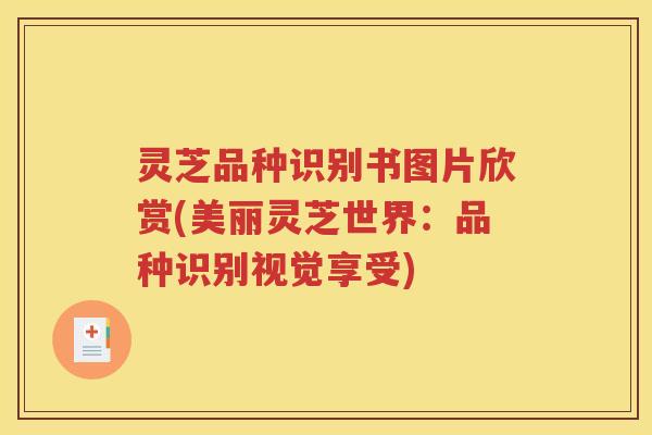 灵芝品种识别书图片欣赏(美丽灵芝世界：品种识别视觉享受)