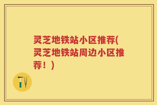 灵芝地铁站小区推荐(灵芝地铁站周边小区推荐！)