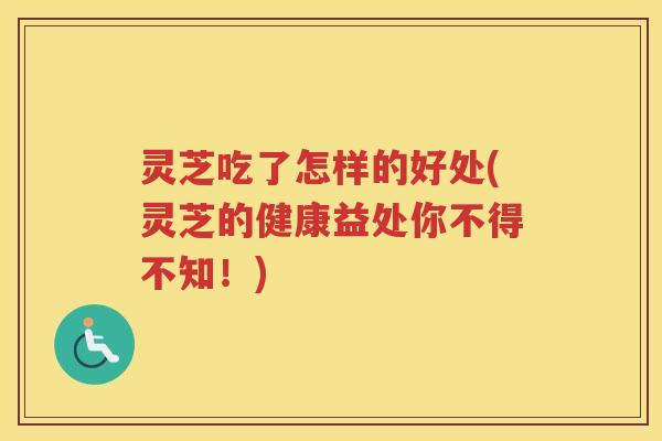 灵芝吃了怎样的好处(灵芝的健康益处你不得不知！)