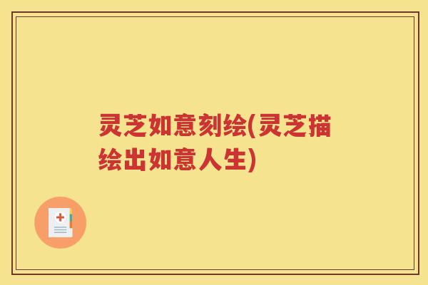 灵芝如意刻绘(灵芝描绘出如意人生)
