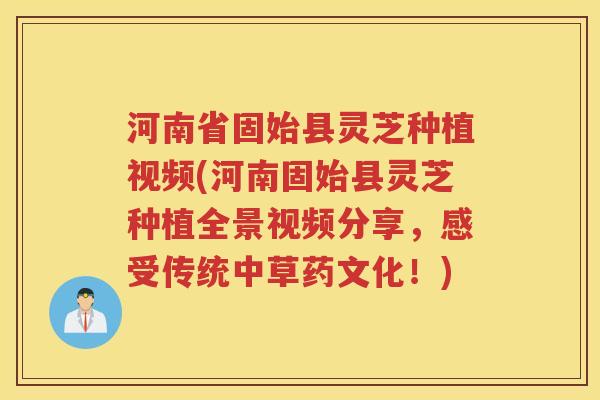 河南省固始县灵芝种植视频(河南固始县灵芝种植全景视频分享,感受传统中草药文化!) 河南省固始县灵芝种植视频(河南固始县灵芝种植全景视频分享,感受传统中草药文化!)