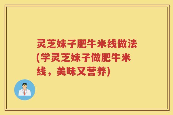 灵芝妹子肥牛米线做法(学灵芝妹子做肥牛米线，美味又营养)