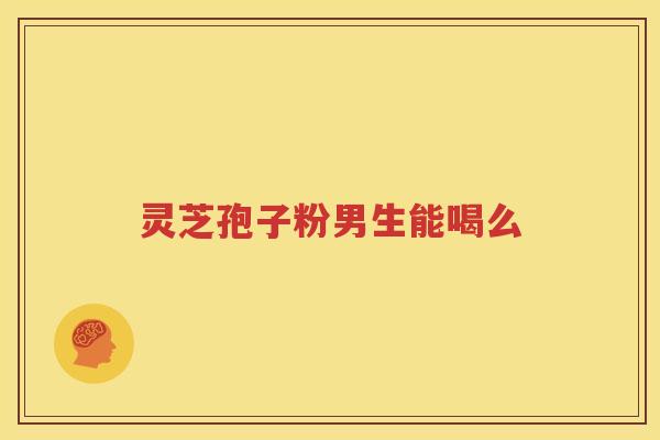 灵芝孢子粉男生能喝么