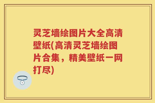 灵芝墙绘图片大全高清壁纸(高清灵芝墙绘图片合集，精美壁纸一网打尽)