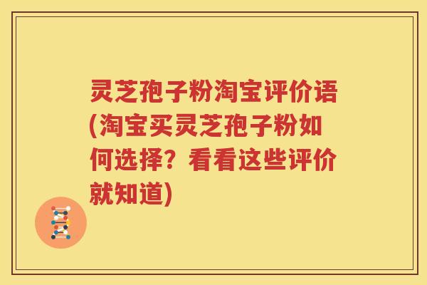灵芝孢子粉淘宝评价语(淘宝买灵芝孢子粉如何选择？看看这些评价就知道)