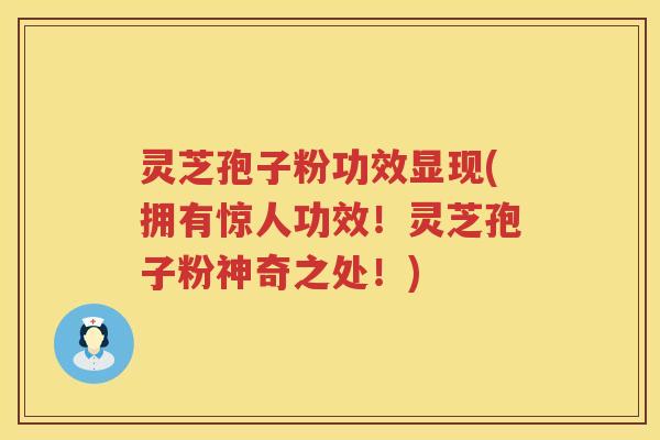 灵芝孢子粉功效显现(拥有惊人功效！灵芝孢子粉神奇之处！)