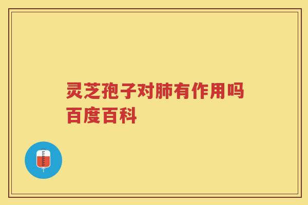 灵芝孢子对有作用吗百度百科 灵芝孢子对有作用吗百度百科