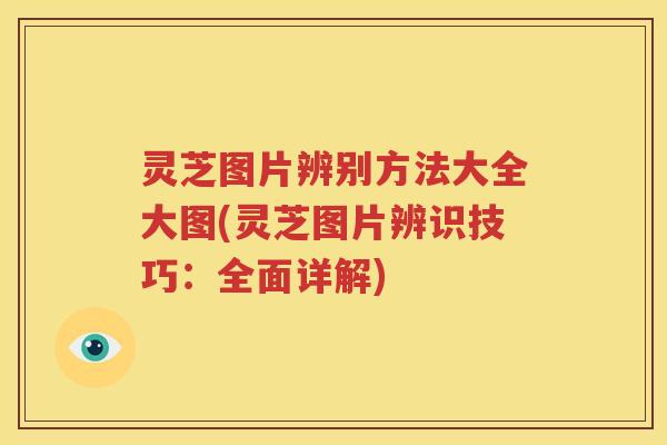 灵芝图片辨别方法大全大图(灵芝图片辨识技巧：全面详解)