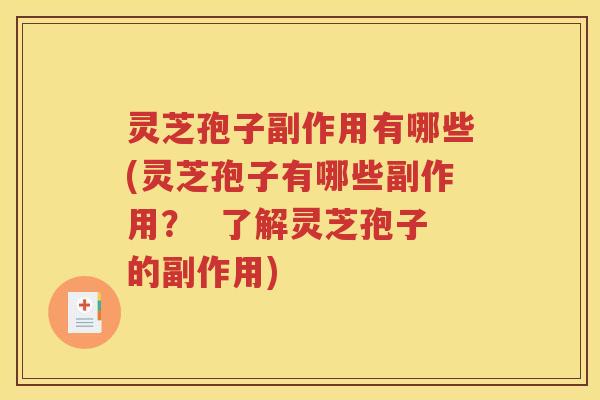 灵芝孢子副作用有哪些(灵芝孢子有哪些副作用？  了解灵芝孢子的副作用)
