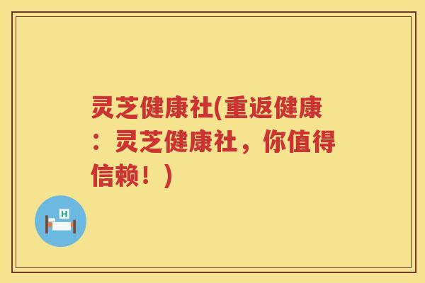 灵芝健康社(重返健康：灵芝健康社，你值得信赖！)