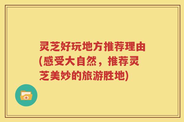 灵芝好玩地方推荐理由(感受大自然，推荐灵芝美妙的旅游胜地)