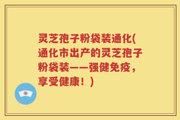 灵芝孢子粉袋装通化(通化市出产的灵芝孢子粉袋装——强健免疫,享受健康!) 灵芝孢子粉袋装通化(通化市出产的灵芝孢子粉袋装——强健免疫,享受健康!)
