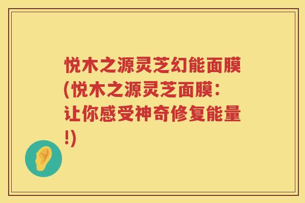 悦木之源灵芝幻能面膜(悦木之源灵芝面膜：让你感受神奇修复能量!)