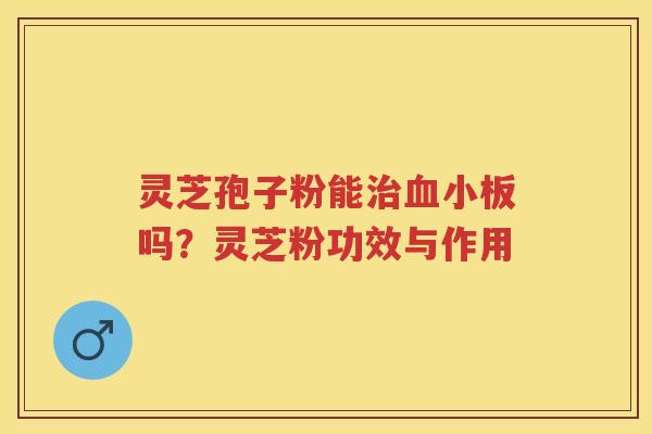 灵芝孢子粉能吗？灵芝粉功效与作用