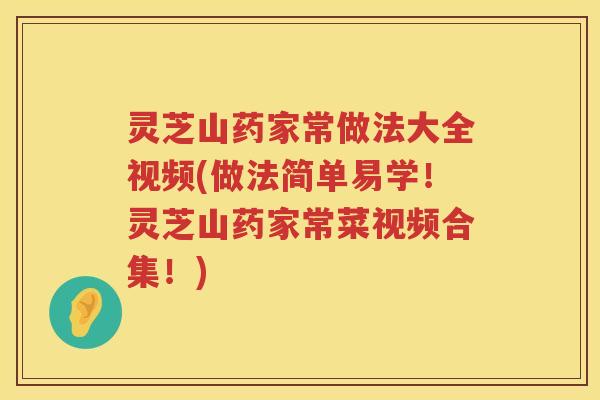 灵芝山药家常做法大全视频(做法简单易学!灵芝山药家常菜视频合集!) 灵芝山药家常做法大全视频(做法简单易学!灵芝山药家常菜视频合集!)