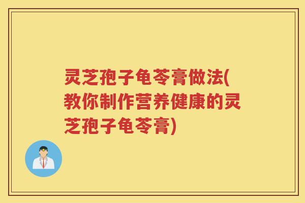灵芝孢子龟苓膏做法(教你制作营养健康的灵芝孢子龟苓膏) 灵芝孢子龟苓膏做法(教你制作营养健康的灵芝孢子龟苓膏)