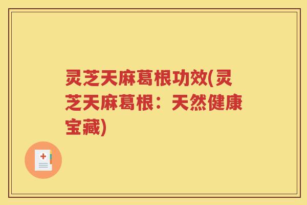 灵芝天麻葛根功效(灵芝天麻葛根：天然健康宝藏)