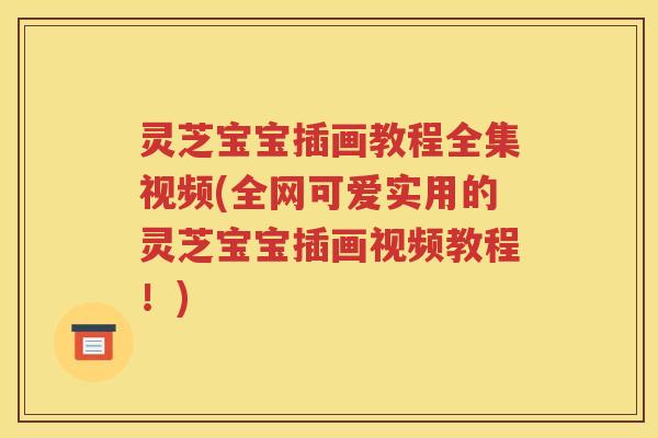 灵芝宝宝插画教程全集视频(全网可爱实用的灵芝宝宝插画视频教程!) 灵芝宝宝插画教程全集视频(全网可爱实用的灵芝宝宝插画视频教程!)