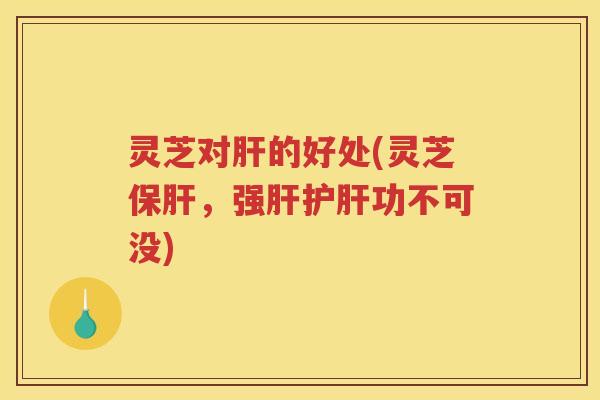 灵芝对的好处(灵芝，强功不可没)